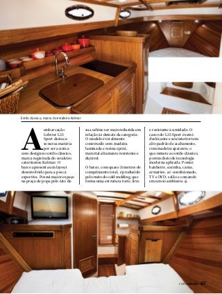 Estilo clássico, marca do estaleiro Kalmar

A

embarcação
Lobster L35
Sport destacase nessa matéria
por ser a única
com design no estilo clássico,
marca registrada do estaleiro
catarinense Kalmar. O
barco apresenta um layout
desenvolvido para a pesca
esportiva. Possui maior espaço
na praça de popa pelo fato de

sua cabine ser mais reduzida em
relação às demais da categoria.
O modelo é totalmente
construído com madeira
laminada e resina epóxi,
material altamente resistente e
durável.
O barco, com quase 11 metros de
comprimento total, é produzido
pelo método cold molding, que
forma uma estrutura forte, leve

e resistente à umidade. O
casco do L35 Sport é semideslocante e seu interior tem
alto padrão de acabamento,
com madeira aparente, o
que remete ao estilo clássico,
porém cheio de tecnologia
moderna aplicada. Possui
banheiro, cozinha, cama,
armários, ar-condicionado,
TV e DVD, salão e comando
em um só ambiente.

PERFILNÁUTICO 

67

 
