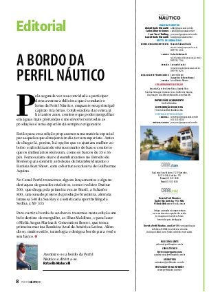 Editorial

CONSELHO DIRETOR
Aldo Alfredo Malucelli aldo@grupocanal.com.br
Carlos Alberto Gomes carlos@grupocanal.com.br
José “Juca“ Kulling jose.juca@grupocanal.com.br
Luiz Alfredo Malucelli luiz@grupocanal.com.br
DEPTO. DE JORNALISMO

EDITOR E JORNALISTA RESPONSÁVEL Marcelo Fabiani (Buda)

macelo.buda@grupocanal.com.br

A BORDO DA
PERFIL NÁUTICO

P

ela segunda vez sou convidada a participar
dessa aventura deliciosa que é conduzir o
leme da Perfil Náutico, enquanto seu principal
capitão tira férias. Colaboradora da revista já
há tantos anos, confesso que poder mergulhar
em águas mais profundas e me envolver em todas as
produções é uma experiência sempre revigorante.
Então para essa edição preparamos uma matéria especial
para aqueles que almejam um dia ter um superiate. Antes
de chegar lá, porém, há opções que se ajustam melhor ao
bolso e não deixam de oferecer muito do luxo e conforto
que os milionários oferecem, como os barcos de 35 e 36
pés. Fomos além-mar e desembarcamos no Estreito de
Bósforo para conferir as belezas de Istambul durante o
Eurásia Boat Show, com cobertura exclusiva de Guilherme
Aquino.
No Canal Perfil trouxemos alguns lançamentos e alguns
destaques de grandes estaleiros, como o veleiro Dufour
500, que chega pela primeira vez ao Brasil, a Schaefer
800, um ousado projeto de produção brasileira, além da
luxuosa 540 da Sea Ray e a sofisticada sportfishing da
Sedna, a XF 335.
Para curtir a bordo de seu barco trazemos nesta edição um
belo destino de mergulho, as Ilhas Maldivas, e para lazer
o Meliá Angra Marina & Convention Resort, que tem a
primeira marina Bandeira Azul da América Latina. Além
disso, muito estilo, tecnologia e design a bordo para você e
seu barco.

DRT-PR / 6633

EDITORA Rafaella Malucelli

rafaella.malucelli@grupocanal.com.br

DRT-PR / 7146

REDAÇÃO Leonardo Suzuki

leonardo.suzuki@grupocanal.com.br

DRT-PR / 8276
Lumen Design
(Jaqueline de Bem Hirano)
REVISÃO João Batista Ribeiro
COLABORAM NESSA EDIÇÃO

EDIÇÃO DE ARTE E PROJETO GRÁFICO

Amanda Kasecker, Amir Rocco, Angelo Sfair,
Carolina Schrappe, Giuliana Corso, Guilherme Aquino,
Ilza Vinagre, Luiz Alfredo Malucelli, Jorge Nasseh.
IMPRESSÃO E ACABAMENTO
Gráfica Monalisa
DISTRIBUIÇÃO EXCLUSIVA
FC Comercial Distribuidora Ltda.
CENTRAL DE PUBLICIDADE
COMERCIAL comercial@grupocanal.com.br
(41) 3331 8300
JOSÉ “JUCA” KOLLING jose.juca@grupocanal.com.br

Rua Jorge Cury Brahim, 712, Pilarzinho,
82.110-040, Curitiba - PR.
Fone (41) 3331 8300
Fax (41) 3331 8305

Revista Perfil Náutico
Rádio Mix Curitiba - 91,3 MHz
91 Rock Web www.91rock.com.br
Artigos assinados não representam
necessariamente a opinião da revista.
As imagens sem créditos foram
fornecidas para divulgação.
Revista Perfil Náutico, ano 8, no 39, é uma publicação
da Editoral CANAL/mid, divisão de mídia
do Grupo CANAL/com. Todos os direitos reservados.
FALE COM A GENTE
redacao@perfilnautico.com.br

Aventure-se a bordo da Perfil
Náutico e divirta-se.
Rafaella Malucelli

8  PERFILNÁUTICO

CANAL TÉCNICO
Envie sua pergunta para
canaltecnico@perfilnautico.com.br
ASSINATURA
assinatura@perfilnautico.com.br
PERFIL NÁUTICO NA INTERNET
www.perfilnautico.com.br

 