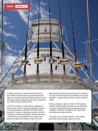 Sedna XF 335

A embarcação conta com uma boca bem larga, o
que colabora diretamente no aproveitamento dos
espaços. Os quatro metros de largura proporcionam
um espaço interno muito maior do que costumamos
ver em barcos na faixa dos 30 pés.
A XF 335 é um barco construído por engenheiros.
Desta forma, observa-se uma grande preocupação
com a performance, sobretudo, na relação custobenefício. O projeto é uma parceria entre a Sedna e
o escritório americano Donald L. Blount Associates.
“Percebemos a necessidade de uma embarcação
deste porte que fosse moderna e que oferecesse

94  PERFILNÁUTICO

muitas soluções técnicas e de projeto para o usuário
ter o que há de mais moderno e eficiente no mercado
mundial”, comenta Alberto Clark, um dos sócios da
Sedna.
Prática, compacta, ágil e versátil, a XF 335 possui
atributos fundamentais para uma boa sportfishing.
O seu casco foi projetado especificamente para as
condições oceânicas do Atlântico Sul, superando
com destreza os mares abertos.
A proa alta, o para-brisas elevado e o teto amplo
garantem uma navegação segura e precisa,

 