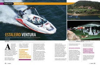 MUNDO NÁUTICO

VENTURA 30 ANOS

ESTALEIRO VENTURA

Uma história de 30 anos marcada POR companheirismo e profissionalismo
Por Leo Suzuki
V210 Comfort, lançada oficialmente em abril desse ano

A

emoção guiou
o discurso da
família Ventura
Marine logo
no início da
cerimônia do
evento comemorativo das três
décadas. A união e o respeito foram
demonstrados em cada palavra e
os novos rumos que o estaleiro alça
para 2014 certamente são frutos
desse companheirismo.
Entre os dias 19 e 21 de
julho, no Balneário do Lago
Hotel, em Capitólio, Minas

32  PERFILNÁUTICO

Gerais – onde fica a sede da
empresa –, fornecedores,
revendedores, autoridades
e amigos participaram da

os convidados
puderam
comprovar o
desempenho e a
navegabilidade da
nova V210 Comfort

Evento foi realizado no Balneário do Lago Hotel, em Capitólio (MG)
confraternização da nova idade.
O presidente José Luiz Valente da
Motta, que reergueu a empresa
a partir de 2003, ressaltou que
nesse tempo o nome Ventura foi
construído com a ajuda de muitas
pessoas.
“Tenho a absoluta certeza de que
precisamos estar ainda mais juntos
e que daremos o melhor de nós
para que essa empresa seja cada
vez maior e cada vez mais nossa.
Para os próximos anos, a Ventura
vai seguir com a mesma ética e
com o mesmo respeito pelo nosso
consumidor e pelo nosso País.”

Durante o evento foi
inaugurado um galpão de 4 mil
metros quadrados onde são
construídas as embarcações da
linha Premium e a nova sede
administrativa da empresa,
com mil metros quadrados.
Além das novas instalações, os
convidados puderam comprovar
o desempenho e a navegabilidade
da nova V210 Comfort, que foi
lançada oficialmente em abril
deste ano no Rio Boat Show.
Conheça a seguir um pouco sobre
a história dessas três décadas e o

fortalecimento do estaleiro sob o
comando da família Motta.

Um veleiro sustentável
O estaleiro foi fundado em
1983 com o nome Yachts Alpha.
Localizado na cidade de São João
de Meriti, Rio de Janeiro, iniciou
suas operações com a fabricação
de veleiros de 22 e 32 pés.
Após parceria com o velejador
Amyr Klink, no ano seguinte,
o estaleiro começa a ganhar
destaque no mercado náutico

com a fabricação do primeiro
barco a remo a realizar a
travessia do Oceano Atlântico.

Durante os 30 anos de
existência o estaleiro
já produziu mais de 20
modelos de embarcações
Em 1986, a marca Ventura nasce
e a escolha do nome se deu pelo
o significado da palavra: sorte,
felicidade, destino e fortuna
próspera.

PERFILNÁUTICO 

33

 
