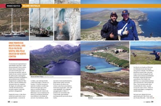 MUNDO NÁUTICO

VELEIRO MISTRALIS

Uma travessia
muito dura, ora
pela falta de
vento, ora pelo
excesso de vento
contra
A travessia em si apresentou as
dificuldades esperadas: ondas
desencontradas, fortes ventos,
muita chuva e temperaturas
em torno de dois graus. Foi
um misto de emoções, pois no
fundo do mar existem centenas
de embarcações naufragadas,
milhares de bravos navegadores
que perderam suas vidas no
tempestuoso e implacável Mar
do Horn, mas há também uma
sensação única de conquista,
de alegria, de realização, uma
vontade absurda de bater
no peito e gritar o mais alto
possível: conseguimos!
Depois de cruzar o Cabo Horn
ainda havia pela frente outro
grande desafio, o Estreito de

38  PERFILNÁUTICO

Da Isla de Los Estados às Malvinas
ou Falklands foram dois dias de
uma gostosa velejada. Nas Malvinas
decidi ficar quatro dias, pois pela
frente teria uma navegação de mil
milhas sem nenhuma possibilidade
de auxílio. Depois de aproveitar
a paradisíaca New Island, das
Malvinas, eu e meus alunos fizemos
uma travessia de 11 dias até Mar del
Plata. Uma travessia muito dura,
ora pela falta de vento, ora pelo
excesso de vento contra. Árdua no
sentido psicológico e tranquila no
sentido náutico.

Glaciar de Estero Folque e Isla de los Estados
Le Maire, um canal que divide
a Tierra del Fuego e a Isla de Los
Estados. O Estreito tem pouco
mais de 15 milhas e recebe todo
desnível de águas que existe
entre os Oceanos Pacífico e
Atlântico (cerca de 5 metros de
diferença). Com as mudanças de
marés as correntezas alcançam
inacreditáveis velocidades de
seis nós. Esse fenômeno, aliado

aos fortes ventos predominantes,
pode formar ondas com mais
de 10 metros de altura com
cristas e uma força avassaladora.
Estávamos preparados, tudo saiu
como planejado. Foi a segunda
passagem pelo Le Maire. A
primeira foi com minha mãe
e meu irmão, que também
participaram de um trecho desse
sonho.

Malvinas

Ano que vem, depois de ter me
apaixonado pelo Cabo Horn, mais
um Desafio Mistralis – Cabo Horn.
PERFILNÁUTICO 

39

 