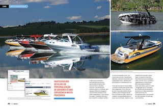 CAPA

BARCOS PERSONALIZADOS

Lanchas Evolve: diferentes cores do casco

Participar dos
detalhes de
personalização
de um barco é uma
experiência muito
prazerosa
No site dos estaleiros é possível simular itens de personalização

44  PERFILNÁUTICO

Projetos personalizados
são realizados por pessoas
que desejam um barco com
características e detalhes
especiais. Esse desejo pelo
exclusivo pode ser realizado após
algumas milhas de navegação,
com uma bela reforma no seu
velho companheiro. Com o passar
do tempo, é fácil perceber que o
barco poderia se adaptar melhor

às suas necessidades ou ter um
visual mais atraente: uma pintura
diferente, uma nova decoração, um
equipamento novo, modificações
para melhorar o desempenho, etc.
Com uma boa dose de criatividade,
o seu barco usado pode ganhar uma
bela repaginada e ficar com cara
de novo, mas nada melhor do que
realizar a personalização de um
barco novinho em folha, dentro do
estaleiro, acompanhando passo a
passo sua construção. Atentos a essa

tendência do mercado, quase
todos os estaleiros oferecem
itens básicos de personalização,
como cores do casco, acessórios,
equipamentos e motorização.
Mas essas opções podem ir
muito mais além, quase até onde
a imaginação levar. Participar
dos detalhes de personalização
de um barco é uma experiência
muito prazerosa. E a
recompensa maior vem no final:
seu barco perfeito, do jeito que
você idealizou.

PERFILNÁUTICO 

45

 