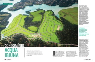 RESIDENCIAL MARINE
Trata-se de uma região
serrana onde, estima-se,
45% do total do município é
ocupado por florestas nativas
e reflorestamentos. Na cidade
existe um grande manancial
composto de rios, ribeirões,
açudes, represas e quedas
d’água, com destaque para
a Represa de Itupararanga,
que proporciona a prática
dos mais diversos tipos de
esportes náuticos. A represa
serve de divisa entre Ibiúna
e os municípios de São
Roque, Votorantim, Piedade
e Mairinque. Estes são
elementos que fazem do Acqua
Ibiúna um empreendimento
diferenciado.

os terrenos
disponibilizados
possuem a partir
de MIL metros
quadrados, e boa
parte dELEs tem vista
para a represa

CONDOMÍNIO

ACQUA
IBIÚNA
118  PERFILNÁUTICO

Em Ibiúna (SP), um lugar especial para
amantes da natureza, que podem usufruir
de uma bela estrutura náutica e um clima
sempre propício em qualquer estação no ano
Por Alisson Diniz

I

biúna, na região sudeste do
estado de São Paulo, é um
dos 29 municípios paulistas
considerados “estâncias
turísticas”, por cumprirem
pré-requisitos definidos por

lei estadual. Nesta cidade com
mais de 70 mil habitantes está
localizado o Condomínio Acqua
Ibiúna, um empreendimento
arrojado e que terá seu lançamento
oficial no final de setembro.

Além dos fatores naturais, o
Condomínio Acqua Ibiúna
conta com uma gama grande
de itens de lazer. “Há de se
destacar a garagem náutica
equipada com oficina,
abastecimento e demais
compartimentos, tudo isso
com isolamento acústico”,
explica Alberto Nascimento,
um dos sócios e a quem o
terreno pertencia. “Além disso,
o empreendimento tem um
espaço especial dedicado aos
amantes do tênis, com quatro
quadras tradicionais de saibro,
uma de tênis fast e duas de
areia de beach tênis.”

PERFILNÁUTICO 

119

 