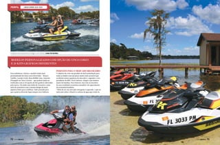 LINHA SPARK SEA-DOO

O objetivo do lançamento é chegar a um número maior de famílias

MODELOS PERSONALIZADOS COM OPÇÃO DE CINCO CORES
E 20 KITS GRÁFICOS DIFERENTES
PERFEITO PARA O MERCADO BRASILEIRO
Para embelezar e deixar o modelo ainda mais
personalizado há cinco cores divertidas – Branco
Vanilla, Laranja Crush, Rosa Bubble Gum, Amarelo
Pineapple ou Cinza Licorice – que podem ainda ser
estilizadas com as 20 opções de kits gráficos oferecidos
pela marca. Há ainda uma linha de vestuário e uma
série de acessórios com o mesmo design da moto
aquática feitas para combinar. Tudo pensado para
que a palavra diversão fique sempre em evidência.

72  PERFILNÁUTICO

O objetivo de criar um produto de fácil assimilação para
todas as idades com um preço muito mais acessível que
as demais motos aquáticas do mercado é, segundo o vicepresidente da BRP, Chris Dawson, chegar a um número
maior de famílias. Para Dawson, isso vem ao encontro
da nova realidade econômica mundial e do aquecimento
da economia brasileira.
“Além de ser um mercado emergente e aquecido, o que eu
mais amo sobre o Brasil é a cultura da água que existe lá,

PERFILNÁUTICO 

73

 
