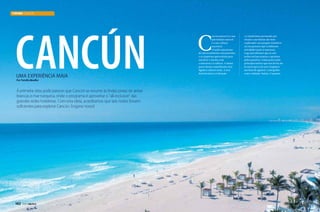 TURISMO CANCúN

cancún
Uma experiência Maia

C

ancun preserva o seu
patrimônio natural
e a sua cultura
ancestral.
O estilo americano
de entretenimento está presente,
e as empresas aproveitam para
envolver o turista com
a natureza e a cultura. A maior
parte destas experiências está
ligada à cultura maia. A rica
história desta civilização

e o misticismo permeado por
rituais e sacrifícios são bem
explorados em parques temáticos
ou em passeios que combinam
atividades junto à natureza.
Logo percebemos que as seis
noites seriam poucas e optamos
pelos passeios. Começamos pelo
principal motivo que nos levou até
lá nesta época do ano (viajamos
em final de agosto): o mergulho
com o tubarão-baleia. O passeio

Por Família Mueller

À primeira vista pode parecer que Cancún se resume às lindas praias de areias
brancas e mar turquesa, onde o programa é aproveitar o “all-inclusive” das
grandes redes hoteleiras. Com esta ideia, acreditamos que seis noites fossem
suficientes para explorar Cancún. Engano nosso!

142  PERFILNÁUTICO

PERFILNÁUTICO 

143

 