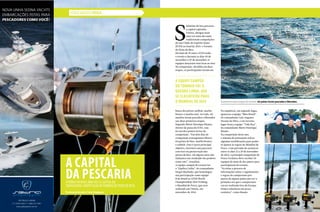 Nova liNha SedNa yachtS
embarcaçõeS FeitaS Para
pescadores coMo VocÊ!
SÃo PaUlo • miami
(11) 2524-3333 • 1 (786) 212-1901
www.sednayachts.com.br
S
inônimo de boa pescaria,
a capital capixaba,
Vitória, abrigou mais
uma vez uma das mais
tradicionais competições
do Iate Clube do Espírito Santo
(ICES) no final de 2013: o Torneio
de Peixe de Bico.
Há mais de 42 anos o ICES sedia
o evento e durante os dias 30 de
novembro e 07 de dezembro 21
equipes lançaram suas iscas ao mar.
Na competição, dividida em duas
etapas, os participantes foram em
busca dos peixes sailfish, marlin
branco e marlin azul. Ao todo, 60
marlins foram pescados e liberados
nas duas primeiras etapas.
Segundo Mário Henrique Busato,
diretor de pesca do ICES, esse
foi um dos pontos fortes da
competição. “Em dois dias de
competição conseguimos liberar
60 peixes de bico, marlin branco
e sailfish. Esse é nosso principal
objetivo, fazermos uma pescaria
com foco na preservação dos
peixes de bico. Há alguns anos não
tínhamos um resultado tão positivo
como este”, ressaltou.
A equipe campeã do torneio foi
a “Quebra Linha”, do comandante
Sérgio Machado, que homologou
sua participação como equipe
B do Brasil no XXIII World
Championship 2014 Trolling,
o Mundial de Pesca, que será
realizado em Vitória, em
novembro de 2014.
Na sequência, em segundo lugar,
apareceu a equipe “Miss Brasil”,
do comandante Luiz Augusto
Suzano da Silva, e em terceiro
lugar ficou a equipe “Vida Boa”,
do comandante Mário Henrique
Busato.
Na competição deste ano,
o sistema de pontuação sofreu
algumas modificações para poder
se ajustar às regras do Mundial de
Pesca. Com previsão de acontecer
entre os dias 22 a 29 de novembro
de 2014, a principal competição de
Pesca Oceânica deve receber 20
equipes de mais de dez países para
participarem do torneio.
“Já existe a procura de
informações sobre o regulamento
e regras do campeonato por
partes de alguns países por ser a
primeira vez que o campeonato
vai ser realizado fora da Europa.
Somos referência em pesca
oceânica”, conta Busato.
ESTILO NÁUTICO PESCA
A equipe campeã
do torneio foi a
Quebra Linha, que
se classificou para
o mundial de 2014 Durante as duas etapas do torneio, 60 peixes foram pescados e liberados.
A capital
da pescariaVitória foi mais umavez a capital da
tradicional competição deTorneio de Peixe de Bico.
Por Amanda Kasecker/ Fotos Divulgação
 