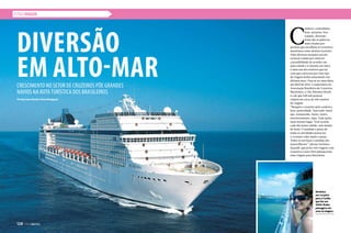 ESTILO VIAGEM
Diversão
em alto-marCrescimento no setor de cruzeiros põe grandes
navios na rotaturística dos brasileiros
C
onforto, comodismo,
luxo, atrações, boa
comida, diversão.
Essas são as palavras
mais citadas por
pessoas que escolhem os cruzeiros
marítimos como destino turístico.
Aliar diversas atrações em um
só local e ainda por cima ter
a possibilidade de acordar em
uma cidade e ir dormir em outra
é mais um dos motivos que faz
com que a procura por esse tipo
de viagem tenha aumentado nos
últimos anos. Para se ter uma ideia,
até abril de 2014, a expectativa da
Associação Brasileira de Cruzeiros
Marítimos, a Clia Abremar Brasil,
é a de que 648 mil pessoas
viajem em cerca de 230 roteiros
de viagem.
“Busquei o cruzeiro pelo conforto,
luxo, praticidade. Tem tudo: hotel,
spa, restaurante, bares, teatro,
entretenimento, lojas. Tudo junto
num mesmo lugar. Você acorda
cada dia numa cidade, sem mudar
de hotel. E também o preço de
todas as atividades juntas faz
o cruzeiro valer muito a pena.
Todos os serviços e comidas são
maravilhosos”, afirma Verônica
Quandt, que já fez três viagens com
cruzeiros e para 2014 planeja mais
uma viagem para Barcelona.
Verônica
em cruzeiro
para o Caribe
que fez em
2009: lindas
paisagens em
uma só viagem.
Por Ana Luísa Pereira/ Fotos Divulgação
128  PERFILNÁUTICO128  PERFILNÁUTICO
 