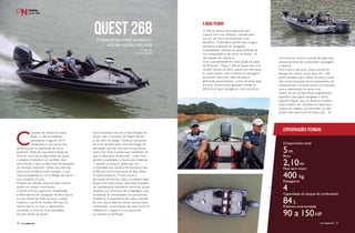 QUEST 268O bass boat mais vendido,
agora ainda melhor
Por Redação
Fotos Divulgação
PERFILNÁUTICO74 PERFILNÁUTICO 75
C
ampeão de vendas da Quest
Boats, o 268 do estaleiro
paranaense chega em 2014
repaginado e com ainda mais
atrativos para os praticantes de pesca
esportiva. Parte de uma reformulação da
linha de nove barcos Bass Boats da Quest,
o objetivo é oferecer um portfólio mais
diversificado e para as diferentes necessidades
do pescador esportivo. Ainda para este ano
dois novos modelos serão lançados, o que
marca a expansão e o novo fôlego da marca,
que completa 20 anos.
Focados em atender esse mercado restrito,
porém em amplo crescimento,
a Quest prioriza ergonomia, estabilidade
e desempenho de navegação de seus barcos.
A nova versão do 268 traz novo cockpit,
trazendo o perfil do modelo 290 para os
demais barcos da linha e, dessa forma,
marcando o início da nova identidade
dos Bass Boats da Quest.
O 268 se destaca principalmente para
a pesca com iscas artificiais, caracterizado
por ser um barco de excelente custo-
benefício. Confortável quando está na água,
apresenta qualidade de navegação
e estabilidade. Destaca-se pela facilidade de
ser transportado e até carros de motor 1.8
são capazes de rebocá-lo.
Com a possibilidade de motorização de popa
de 90hp até 175hp, o 268 da Quest vem com
carpete náutico de série, painel com três teclas
e cockpit duplo, com o assento do passageiro
facilmente removível, além de pintura
gliterizada personalizada, cunhos de amarração
em inox, porta-luvas e geladeira. Ainda há
três bancos para passageiros, com para-brisa
removível em acrílico e porão de popa para
armazenamento de combustível, salvatagem
e baterias.
Para a pesca esportiva, possui bomba de
aeração de viveiro, porta-varas até 7 pés,
porão dianteiro para tralhas de pesca e mais
três caixas estanques de armazenamento de
equipamentos. Há ainda viveiro com aeração
para a manutenção do peixe vivo.
Apesar de ser um Bass Boat originalmente
específico para águas abrigadas e doces,
segundo Miguel, aqui no Brasil os modelos
Quest podem ser utilizados em baías para
a pesca de robalos, por exemplo, um dos
peixes mais esportivos do nosso país.
Essas mudanças marcam a nova direção da
Quest, sob o comando de Miguel Tomaz,
e vão além do design. “Estamos colocando
em linha de fabricação nova tecnologia de
laminação, que faz com que nossos barcos
sejam mais leves e ainda mais resistentes do
que os fabricados atualmente”, conta. Para
garantir a qualidade, a maioria dos materiais
– carpete, puxadores, glitter, gel, etc. –
é importada dos mesmos fornecedores que
as fábricas norte-americanas de Bass Boats.
“A Quest existe há 19 anos e tem a
permissão de fabricar todos os modelos Bass
Boats norte-americanos. Hoje eles já podem
ser considerados totalmente nacionais, já que
passaram por processos de modelagens para
se adequar às necessidades dos pescadores
brasileiros. A experiência de nossos clientes
faz com que a cada dia nossos Quests sejam
melhorados, nossa equipe não para nunca de
trabalhar e o objetivo é nos aproximar
ao máximo da perfeição”.
O MAIS PEDIDO
Comprimento total
5m
Boca
2,10m
Peso sem motor
400 kg
Passageiros
4Capacidade do tanque de combustível
84 L
Potência recomendada
90 a 150HP
Especificações técnicas
PERFILNáutICO 75
 
