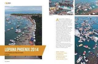 PERFILNÁUTICO156 PERFILNÁUTICO 157
Lopana Phoenix 201415 mil pessoas ao mar e em festa
Por Camila Castro
Fotos Divulgação
A
praia do Gunga, em Alagoas, se
transformou em uma grande festa para
abrir o ano do estaleiro Phoenix Boats
em alto estilo. Considerada a maior balada
náutica do Brasil, o Lopana Phoenix Fest reuniu,
além de famosos e celebridades, embarcações
de todo o país. O agito ficou por conta do som
de Jammil e Uma Noites e Xatrez.
Segundo dados da Guarda Costeira de Alagoas,
estiveram na água mais de 1.000 embarcações,
entre lanchas e motos aquáticas, e cerca de
15.000 pessoas acompanharam um dia inteiro
de festa, embarcadas ou nas areias da praia.
De acordo com Pedro Senna, um dos
organizadores da Lopana Phoenix, a festa
superou as expectativas. “A cada ano,
o tamanho e a receptividade do público só
aumentam. Chegamos ao ponto de ter que
montar uma logística própria para trazermos
barcos de clientes de vários estados. Bahia,
Sergipe, Pernambuco, Ceará e até Brasília
mandaram mais de 40 embarcações, entre
lanchas e jets”.
O evento, que já está em seu quinto ano
consecutivo, é fruto da parceria entre a barraca
de praia Lopana, uma das mais premiadas do
Brasil, e a Phoenix Boats, o maior estaleiro
brasileiro em unidades produzidas.
Bahia, Sergipe,
Pernambuco, Ceará
e até Brasília
mandaram mais de
40 embarcações,
entre lanchas e jets.
 