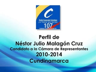 Perfíl deNéstor Julio Malagón CruzCandidato a la Cámara de Representantes 2010-2014Cundinamarca 