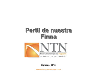 Perfil de nuestra
Firma
www.ntn-consultores.com
Caracas, 2015
 
