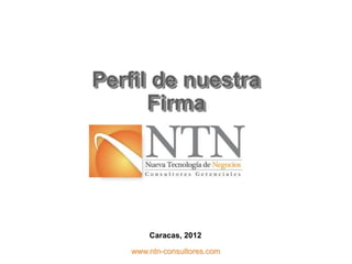Perfil de nuestra
      Firma




       Caracas, 2012

   www.ntn-consultores.com
 