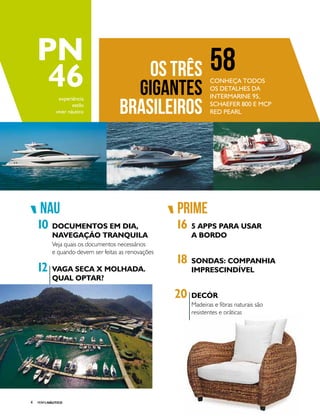 PERFILNÁUTICO4
nau prime
pn
46experiência
estilo
viver náutico
OS TRÊS
GIGANTES
BRASILEIROS
Conheça todos
os detalhes da
Intermarine 95,
Schaefer 800 e MCP
Red Pearl
58
10 16
20
18
12
DOCUMENTOS EM DIA,
NAVEGAÇÃO TRANQUILA
5 APPS PARA USAR
A BORDO
DECÓR
SONDAS: COMPANHIA
IMPRESCINDÍVELVAGA SECA X MOLHADA.
QUAL OPTAR?
Veja quais os documentos necessários
e quando devem ser feitas as renovações
Madeiras e fibras naturais são
resistentes e práticas
 