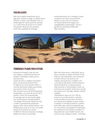 PERFILNÁUTICO 51
foco no cliente
TENDÊNCIAS E PLANOS PARA O FUTURO
Além dos cuidados fundamentais com a
segurança, conforto e design, o estaleiro busca
oferecer o melhor custo-benefício entre as
embarcações de mesmo porte do mercado
e o cumprimento de prazos com o cliente.
“Os grandes diferenciais dos produtos
Triton são a qualidade de produção,
Pensando em expandir cada vez mais
seus negócios, a Way Brasil já está com
projetos consolidados e ideias para os
próximos anos.
A partir de 2015, o estaleiro irá produzir
barcos de até 46 pés da linha Triton.
O objetivo com isso é atender melhor o
mercado oferecendo opções para clientes
que queiram evoluir na compra.
Para o próximo ano já há dois lançamentos
programados, um a mais do que em 2014,
quando a Triton 325 foi apresentada.
A inspiração para as novas embarcações
vem da demanda do mercado brasileiro
e do design internacional. Poderá ser visto
o melhor aproveitamento possível de
espaços, tanto interno quanto externo, com
destaque para a área ao ar livre, com amplo
espaço de convivência no convés.
A influência internacional aparece no design,
detalhes do interior e das janelas.
Além dos novos barcos, a Way Brasil, que já
possui revendas no estado do Paraná e Santa
Catarina, está implantando uma revenda em
Curitiba e fechou uma parceria com
a Boatsp, para aproximar o estaleiro com
o mercado de São Paulo e do Rio de Janeiro.
Internacionalmente, a empresa já possui
relacionamento e representação e busca nos
próximos anos consolidar ainda mais as vendas
para países como: Noruega, Holanda, Espanha
e Angola.
“Pretendemos crescer de 10 a 15% no
próximo ano em faturamento, mantendo
a mesma média de crescimento do último
ano, devido aos problemas no setor náutico
e também no mercado econômico e político
atual. Além disso, estamos trabalhando para
um crescimento na produção de embarcações
para atendermos mais clientes e também no
lançamento de novos modelos ficando com
uma linha mais completa e ampla”, conta Allan.
comprometimento com a entrega no prazo
e produtos com ótimo custo-benefício,
aliando um valor justo em produtos
com aproveitamento de espaço, boa
navegabilidade e apresentação”, afirma o
gerente de marketing da Way Brasil,
Allan Cechelero.
 