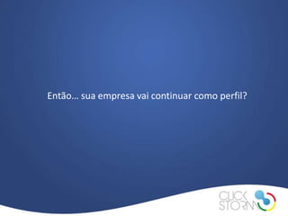 Então… sua empresa vai continuar como perfil?
 