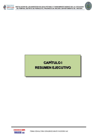 INSTALACION DE LOS SERVICIOS DE AGUA POTABLE Y SANEAMIENTO BÁSICO DE LA LOCALIDAD
DE PAMPAN, DISTRITO DE PARIACOTO, PROVINCIA DE ANCASH, DEPARTAMENTO DE ANCASH.
FIRMA CONSULTORA CONSORCIO GRUPO YHOJECRI SAC
CCCAAAPPPÍÍÍTTTUUULLLOOO III
RRREEESSSUUUMMMEEENNN EEEJJJEEECCCUUUTTTIIIVVVOOO
 