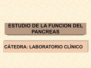ESTUDIO DE LA FUNCION DEL
PANCREAS
CÁTEDRA: LABORATORIO CLÍNICO
 