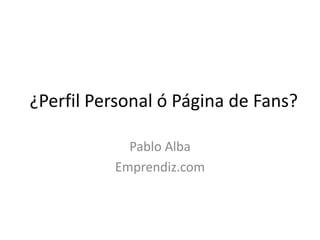 ¿Perfil Personal ó Página de Fans? Pablo Alba Emprendiz.com 