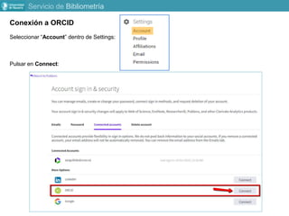 Conexión a ORCID
Seleccionar “Account” dentro de Settings:
Pulsar en Connect:
Servicio de Bibliometría
 