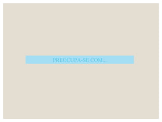 PREOCUPA-SE COM...
 