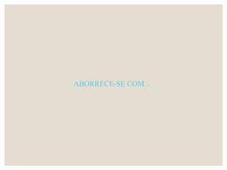 ABORRECE-SE COM...
 