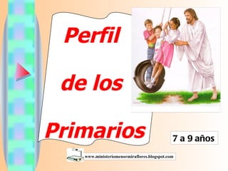 Perfil  de los  Primarios 7 a 9 años www.ministeriomenormiraflores.blogspot.com 