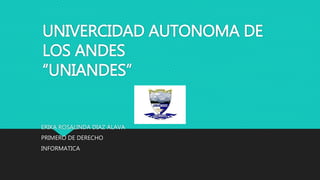 UNIVERCIDAD AUTONOMA DE
LOS ANDES
“UNIANDES”
ERIKA ROSALINDA DIAZ ALAVA
PRIMERO DE DERECHO
INFORMATICA
 