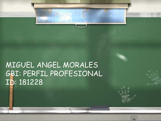 MIGUEL ANGEL MORALES
GBI: PERFIL PROFESIONAL
ID: 181228
 