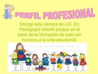 Escogí esta carrera de LIC. En
Pedagogía Infantil porque es la
base de la formación de todo ser
humano a la vida estudiantil.
 