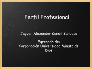 Perfil Profesional
Jayver Alexander Candil Barbosa
Egresado de:
Corporación Universidad Minuto de
Dios
 