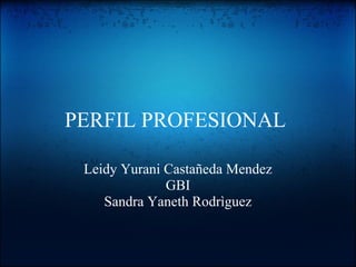 PERFIL PROFESIONAL
Leidy Yurani Castañeda Mendez
GBI
Sandra Yaneth Rodrìguez
 