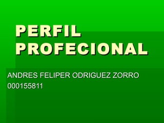 PERFILPERFIL
PROFECIONALPROFECIONAL
ANDRES FELIPER ODRIGUEZ ZORROANDRES FELIPER ODRIGUEZ ZORRO
000155811000155811
 