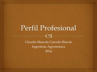 Claudia Marcela Caicedo Rincón
Ingeniería Agronómica
2014
 
