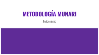 METODOLOGÍA MUNARI
Twice mind
 
