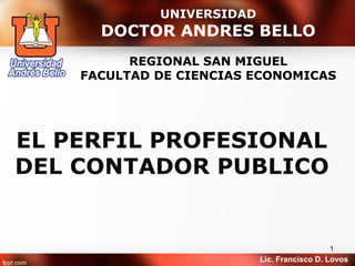 UNIVERSIDAD
  DOCTOR ANDRES BELLO
      REGIONAL SAN MIGUEL
FACULTAD DE CIENCIAS ECONOMICAS




                                         1
                       Lic. Francisco D. Lovos
 