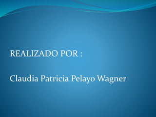 REALIZADO POR :
Claudia Patricia Pelayo Wagner
 