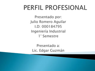 Presentado por:
Julio Romero Aguilar
I.D: 000184795
Ingeniería Industrial
1° Semestre
Presentado a:
Lic. Edgar Guzmán
 