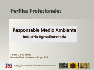 Perfiles Profesionales Responsable Medio Ambiente Industria Agroalimentaria Teresa García López Gerente Medio Ambiente Grupo SOS 