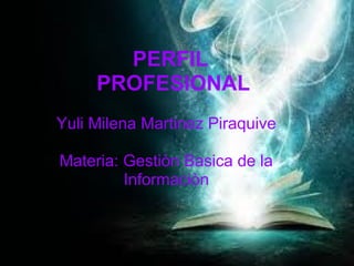 PERFIL
PROFESIONAL
Yuli Milena Martinez Piraquive
Materia: Gestiòn Basica de la
Informaciòn
 
