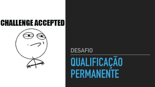 QUALIFICAÇÃO
PERMANENTE
DESAFIO
 