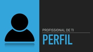 PERFIL
PROFISSIONAL DE TI
 