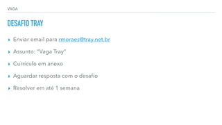 VAGA
DESAFIO TRAY
▸ Enviar email para rmoraes@tray.net.br
▸ Assunto: “Vaga Tray”
▸ Currículo em anexo
▸ Aguardar resposta com o desaﬁo
▸ Resolver em até 1 semana
 