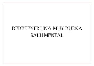 DEBE TENER UNA MUY BUENA
       SALU MENTAL
 
