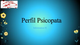 Perfil Psicopata
Informatica lll
 