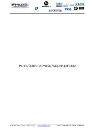 Partner Latin American
Av España 2335 - 3er Piso – Centro -Trujillo www.systelcomsi.com Telefax: 044-47 0661, 044-318755 rpm:#393949
PERFIL CORPORATIVO DE NUESTRA EMPRESA
 