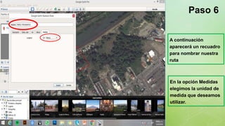 z
Paso 6
A continuación
aparecerá un recuadro
para nombrar nuestra
ruta
En la opción Medidas
elegimos la unidad de
medida que deseamos
utilizar.