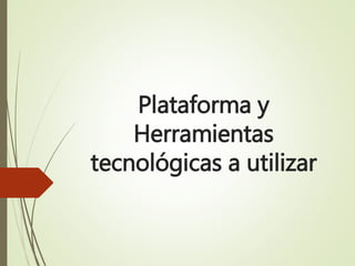 Plataforma y
Herramientas
tecnológicas a utilizar
 