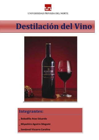 Destilación del Vino
Integrantes:
_ Bobadilla Atao Eduardo
_ Miyashiro Aguirre Megumi
_ Sandoval Vizcarra Carolina
 