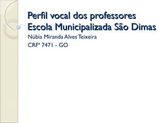 Perfil vocal dos professores  Escola Municipalizada São Dimas Núbia Miranda Alves Teixeira CRFª 7471 - GO 