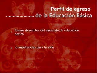 Perfil de egreso  de la Educación Básica Rasgos deseables del egresado de educación básica   Competencias para la vida • • 